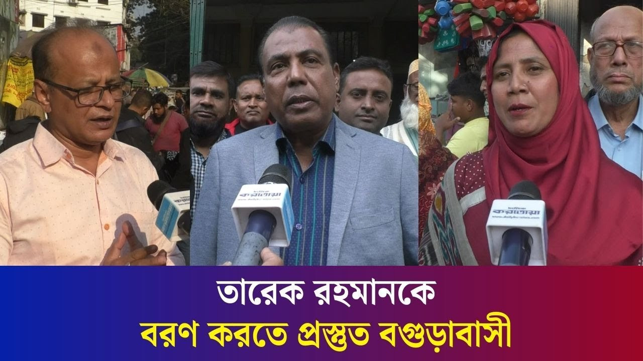 তারেক রহমানের দেশে ফেরা নিয়ে কী ভাবছেন বগুড়াবাসী?